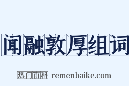 闻融敦厚组词是什么意思的图片